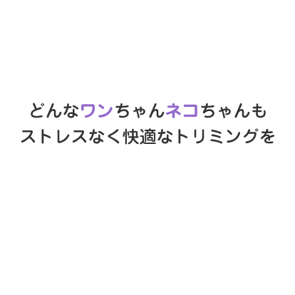 ストレスなく快適なトリミングを